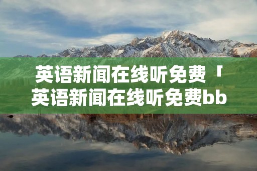 英语新闻在线听免费「英语新闻在线听免费bbc」 英语新闻在线听免费「英语新闻在线听免费bbc」