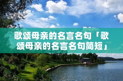 歌颂母亲的名言名句「歌颂母亲的名言名句简短」