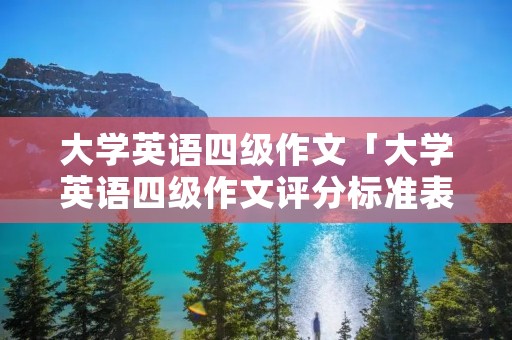 大学英语四级作文「大学英语四级作文评分标准表」 大学英语四级作文「大学英语四级作文评分标准表」