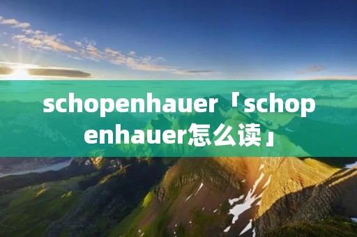 schopenhauer「schopenhauer怎么读」