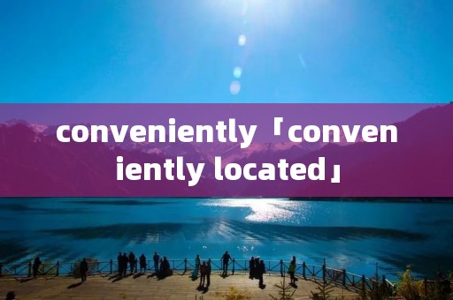 conveniently「conveniently located」
