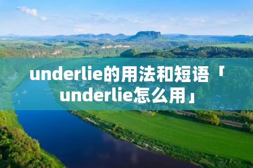 underlie的用法和短语「underlie怎么用」