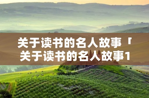 关于读书的名人故事「关于读书的名人故事100字」