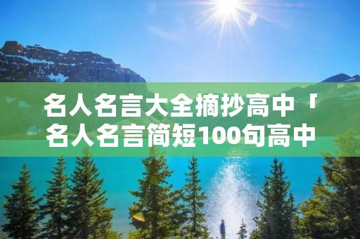 名人名言大全摘抄高中「名人名言简短100句高中」