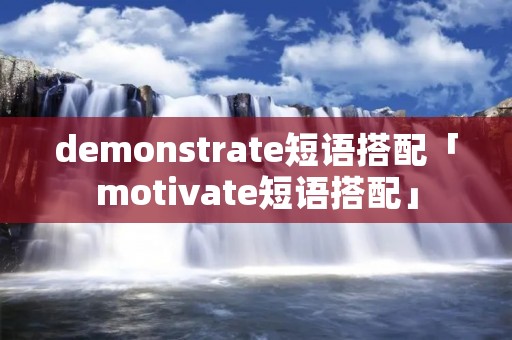 demonstrate短语搭配「motivate短语搭配」 demonstrate短语搭配「motivate短语搭配」