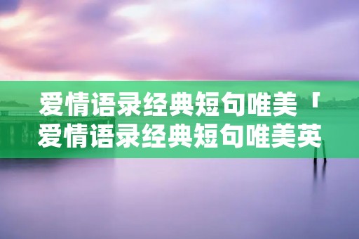 爱情语录经典短句唯美「爱情语录经典短句唯美英语」