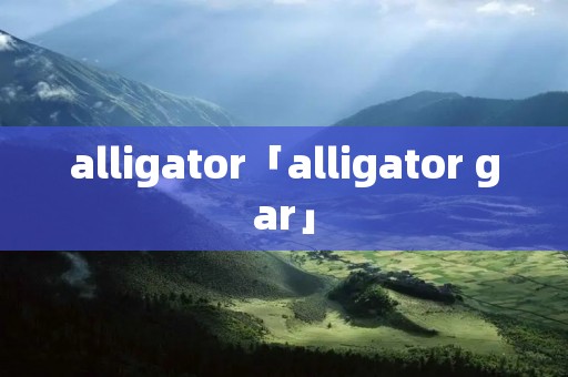 alligator「alligator gar」