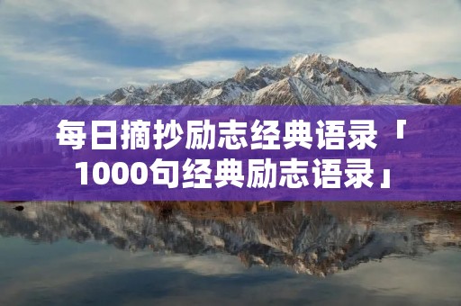 每日摘抄励志经典语录「1000句经典励志语录」