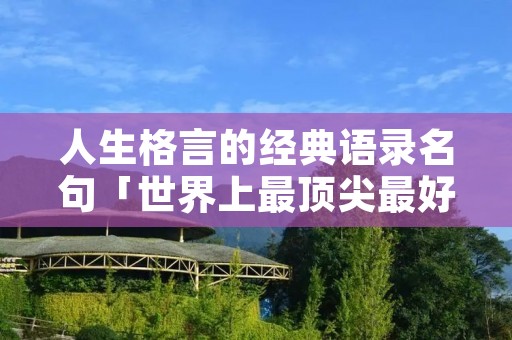 人生格言的经典语录名句「世界上最顶尖最好的名言名句」