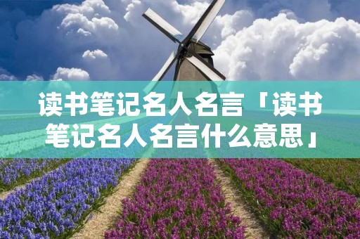 读书笔记名人名言「读书笔记名人名言什么意思」