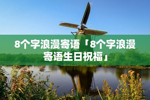 8个字浪漫寄语「8个字浪漫寄语生日祝福」