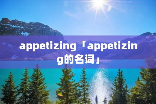 appetizing「appetizing的名词」