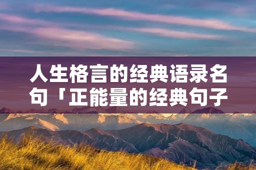 人生格言的经典语录名句「正能量的经典句子」