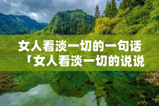 女人看淡一切的一句话「女人看淡一切的说说」