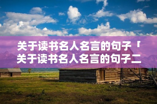 关于读书名人名言的句子「关于读书名人名言的句子二年级上册」