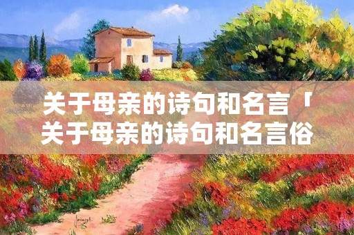 关于母亲的诗句和名言「关于母亲的诗句和名言俗语」