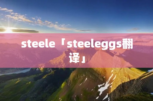 steele「steeleggs翻译」