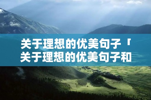 关于理想的优美句子「关于理想的优美句子和名言」