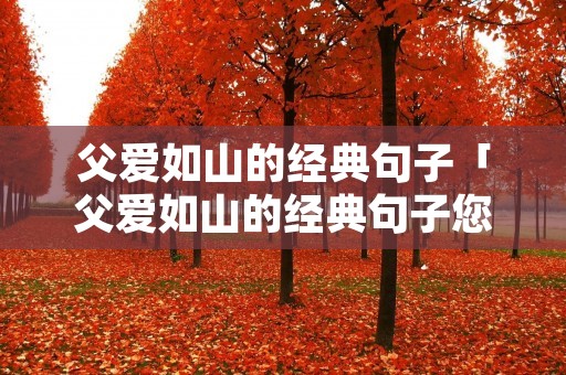 父爱如山的经典句子「父爱如山的经典句子您细心的照顾」