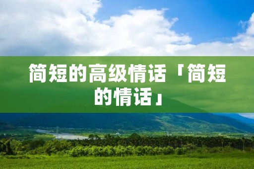 简短的高级情话「简短的情话」