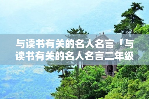与读书有关的名人名言「与读书有关的名人名言二年级」