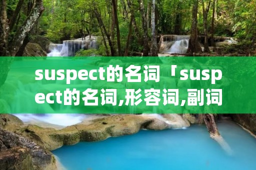 suspect的名词「suspect的名词,形容词,副词」