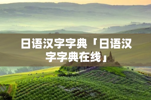 日语汉字字典「日语汉字字典在线」 日语汉字字典「日语汉字字典在线」