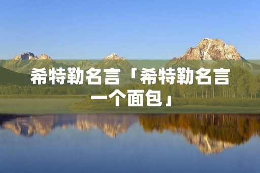 希特勒名言「希特勒名言一个面包」 希特勒名言「希特勒名言一个面包」