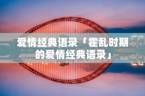 爱情经典语录「霍乱时期的爱情经典语录」