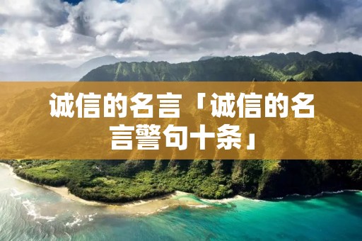 诚信的名言「诚信的名言警句十条」