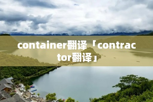container翻译「contractor翻译」