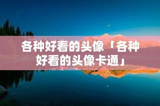 各种好看的头像「各种好看的头像卡通」