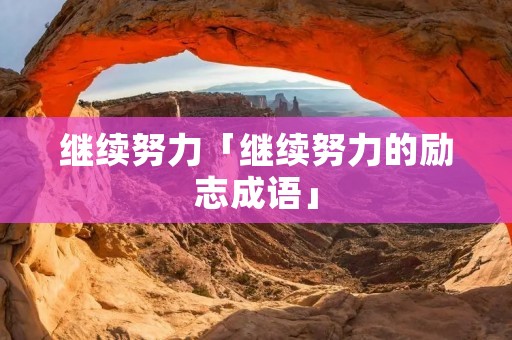 继续努力「继续努力的励志成语」
