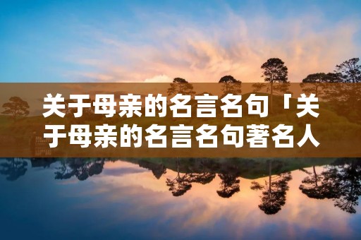 关于母亲的名言名句「关于母亲的名言名句著名人」