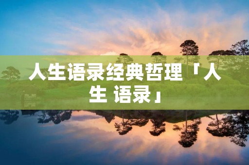人生语录经典哲理「人生 语录」