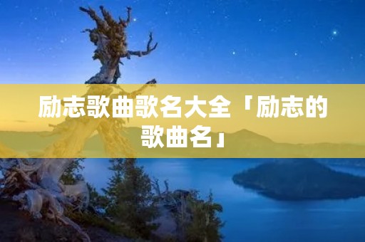 励志歌曲歌名大全「励志的歌曲名」