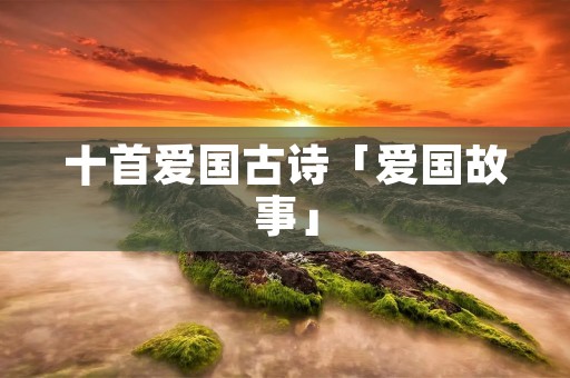 十首爱国古诗「爱国故事」
