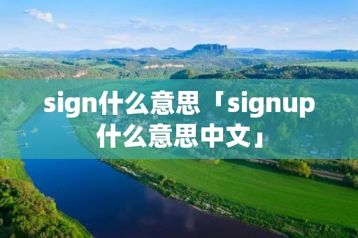 sign什么意思「signup什么意思中文」 sign什么意思「signup什么意思中文」