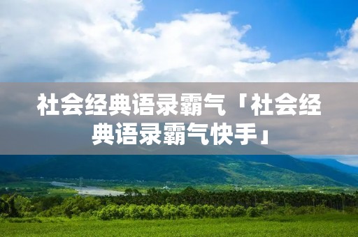 社会经典语录霸气「社会经典语录霸气快手」