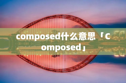 composed什么意思「Composed」