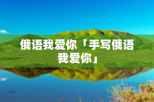 俄语我爱你「手写俄语我爱你」 俄语我爱你「手写俄语我爱你」
