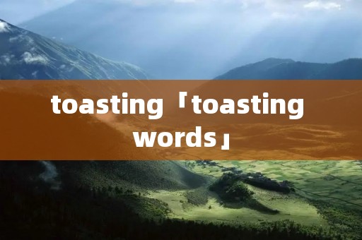 toasting「toasting words」