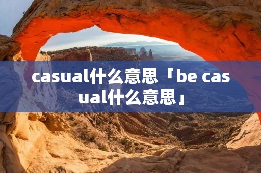 casual什么意思「be casual什么意思」