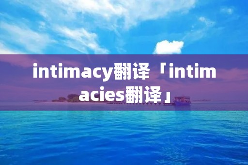 intimacy翻译「intimacies翻译」 intimacy翻译「intimacies翻译」