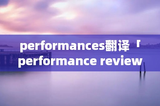 performances翻译「performance review翻译」