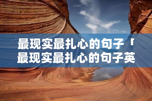 最现实最扎心的句子「最现实最扎心的句子英语」