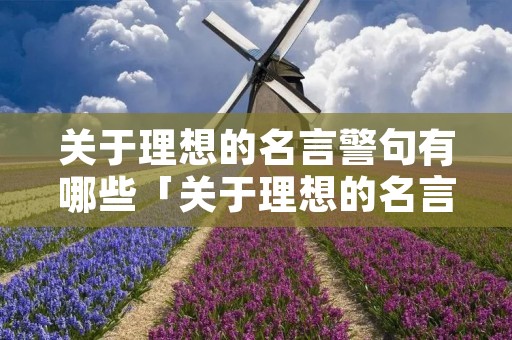 关于理想的名言警句有哪些「关于理想的名言警句摘抄大全」