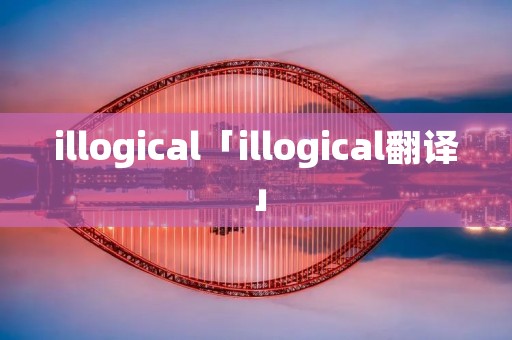 illogical「illogical翻译」