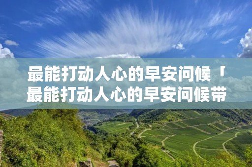 最能打动人心的早安问候「最能打动人心的早安问候带字图片」 最能打动人心的早安问候「最能打动人心的早安问候带字图片」
