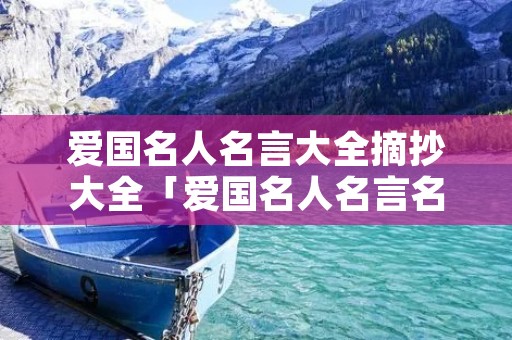 爱国名人名言大全摘抄大全「爱国名人名言名句优美句子」